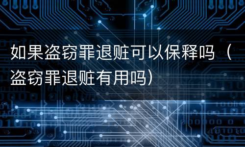 如果盗窃罪退赃可以保释吗（盗窃罪退赃有用吗）