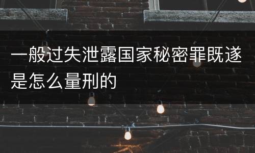一般过失泄露国家秘密罪既遂是怎么量刑的