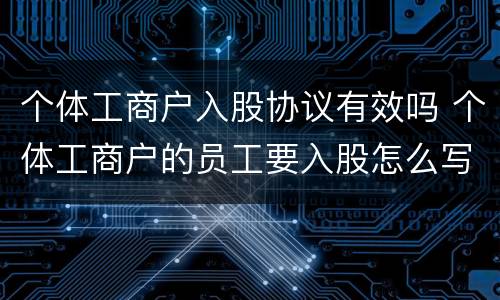 个体工商户入股协议有效吗 个体工商户的员工要入股怎么写协议