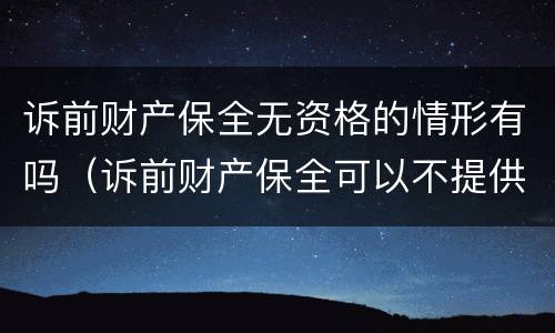 诉前财产保全无资格的情形有吗（诉前财产保全可以不提供担保吗）