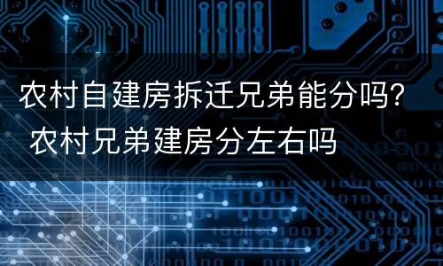 农村自建房拆迁兄弟能分吗？ 农村兄弟建房分左右吗