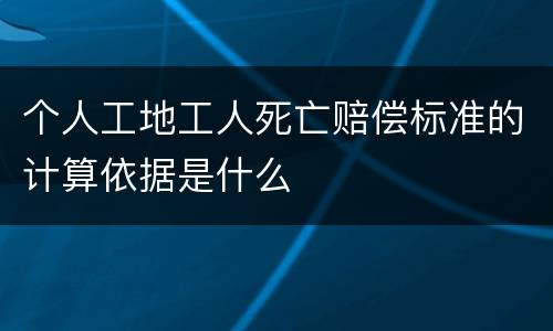个人工地工人死亡赔偿标准的计算依据是什么