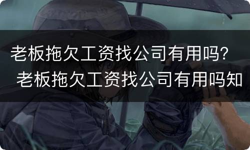 老板拖欠工资找公司有用吗？ 老板拖欠工资找公司有用吗知乎