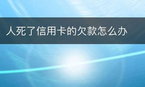 人死了信用卡的欠款怎么办