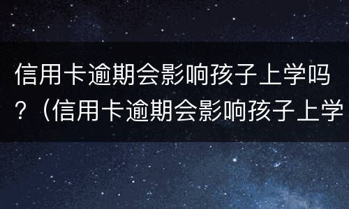 信用卡逾期会影响孩子上学吗?（信用卡逾期会影响孩子上学吗知乎）