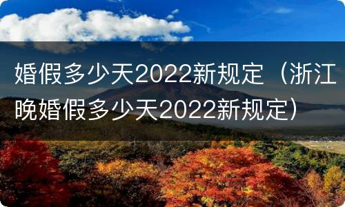 婚假多少天2022新规定（浙江晚婚假多少天2022新规定）