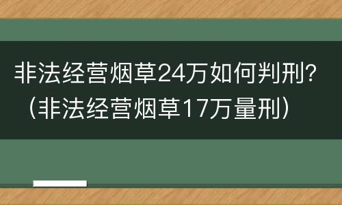非法经营烟草24万如何判刑？（非法经营烟草17万量刑）