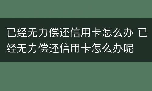 已经无力偿还信用卡怎么办 已经无力偿还信用卡怎么办呢