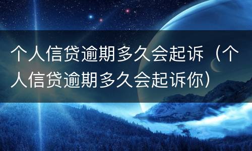 个人信贷逾期多久会起诉（个人信贷逾期多久会起诉你）