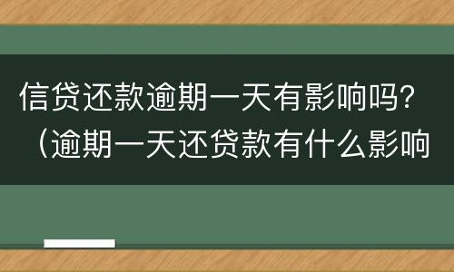 信贷还款逾期一天有影响吗？（逾期一天还贷款有什么影响）