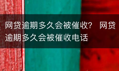 网贷逾期多久会被催收？ 网贷逾期多久会被催收电话