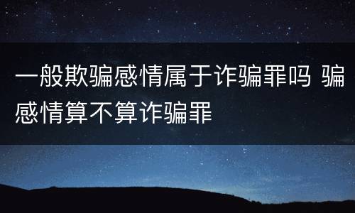 一般欺骗感情属于诈骗罪吗 骗感情算不算诈骗罪