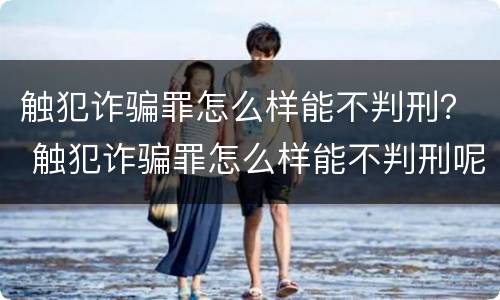 触犯诈骗罪怎么样能不判刑？ 触犯诈骗罪怎么样能不判刑呢