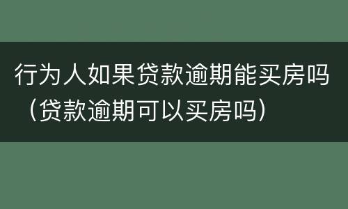 行为人如果贷款逾期能买房吗（贷款逾期可以买房吗）