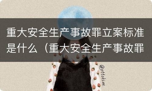 重大安全生产事故罪立案标准是什么（重大安全生产事故罪立案标准是什么意思）