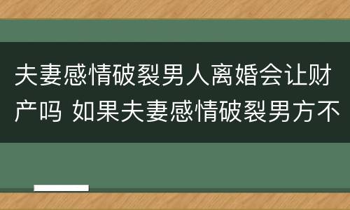 夫妻感情破裂男人离婚会让财产吗 如果夫妻感情破裂男方不愿离婚怎么办