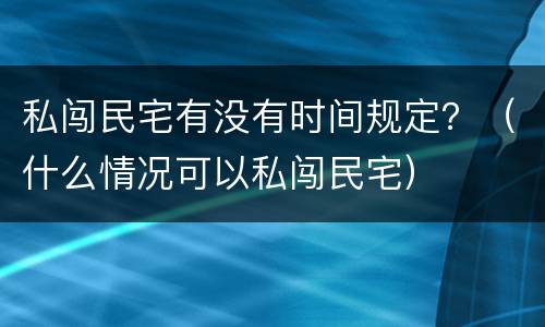 私闯民宅有没有时间规定？（什么情况可以私闯民宅）
