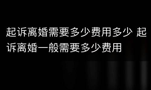 起诉离婚需要多少费用多少 起诉离婚一般需要多少费用