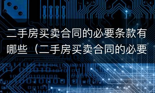二手房买卖合同的必要条款有哪些（二手房买卖合同的必要条款有哪些要求）