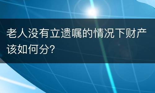 老人没有立遗嘱的情况下财产该如何分？