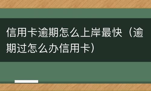 信用卡逾期怎么上岸最快（逾期过怎么办信用卡）