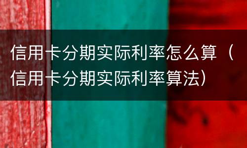 信用卡分期实际利率怎么算（信用卡分期实际利率算法）