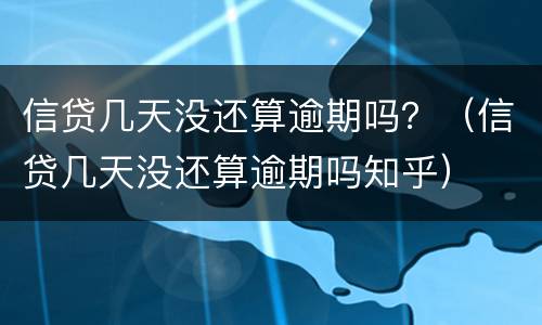 信贷几天没还算逾期吗？（信贷几天没还算逾期吗知乎）