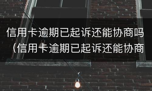 信用卡逾期已起诉还能协商吗（信用卡逾期已起诉还能协商吗）