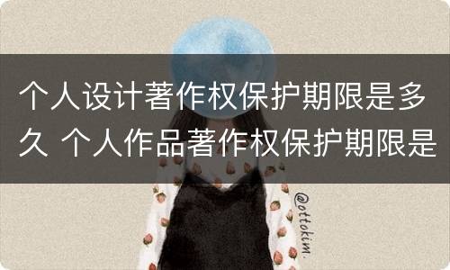 个人设计著作权保护期限是多久 个人作品著作权保护期限是多久