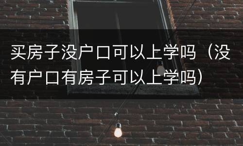 买房子没户口可以上学吗（没有户口有房子可以上学吗）