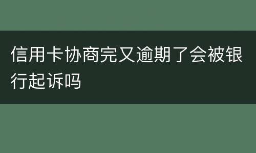 信用卡协商完又逾期了会被银行起诉吗
