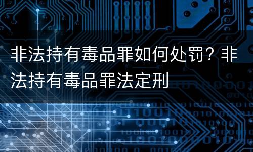 非法持有毒品罪如何处罚? 非法持有毒品罪法定刑