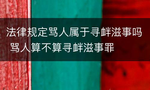 法律规定骂人属于寻衅滋事吗 骂人算不算寻衅滋事罪