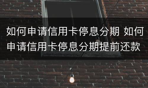 如何申请信用卡停息分期 如何申请信用卡停息分期提前还款