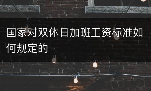 国家对双休日加班工资标准如何规定的