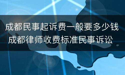 成都民事起诉费一般要多少钱 成都律师收费标准民事诉讼