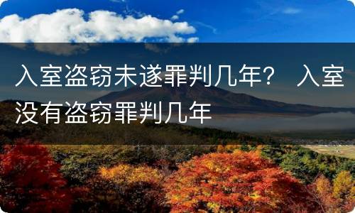 入室盗窃未遂罪判几年？ 入室没有盗窃罪判几年