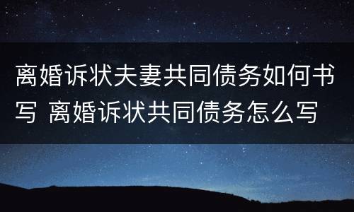 离婚诉状夫妻共同债务如何书写 离婚诉状共同债务怎么写