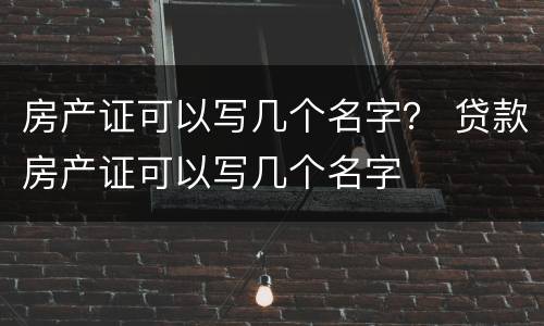 房产证可以写几个名字？ 贷款房产证可以写几个名字