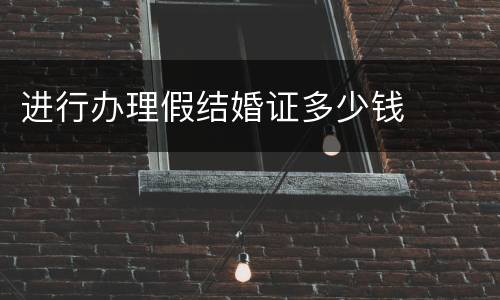 进行办理假结婚证多少钱