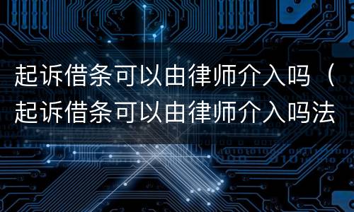 起诉借条可以由律师介入吗（起诉借条可以由律师介入吗法院）