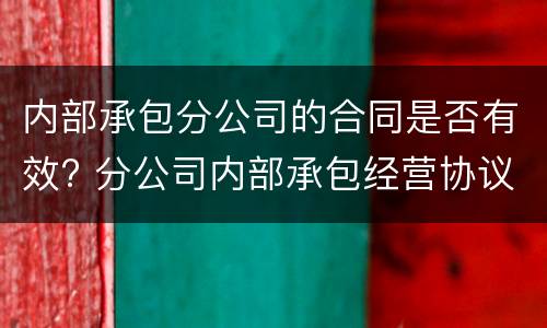 内部承包分公司的合同是否有效? 分公司内部承包经营协议