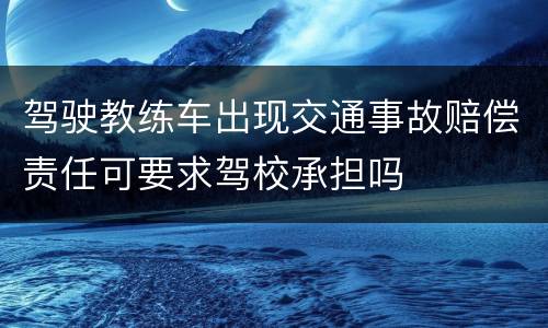 驾驶教练车出现交通事故赔偿责任可要求驾校承担吗