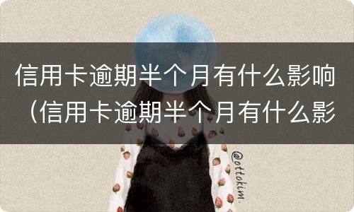 信用卡逾期半个月有什么影响（信用卡逾期半个月有什么影响嘛）