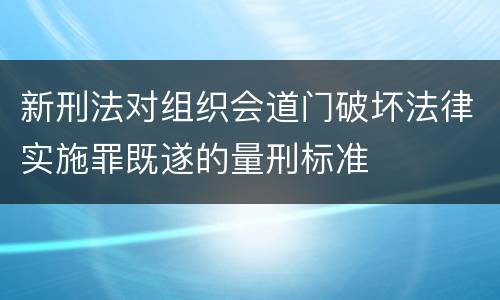 新刑法对组织会道门破坏法律实施罪既遂的量刑标准
