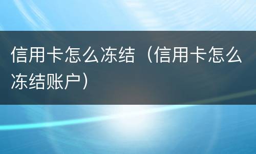 信用卡怎么冻结（信用卡怎么冻结账户）