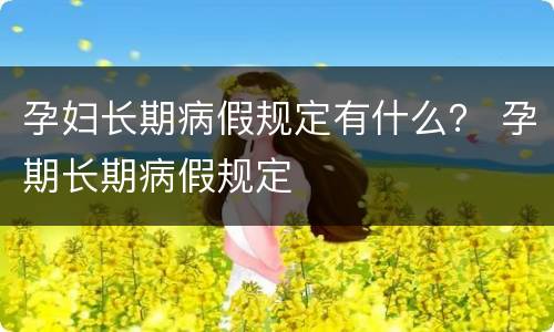 孕妇长期病假规定有什么？ 孕期长期病假规定