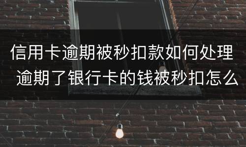 信用卡逾期被秒扣款如何处理 逾期了银行卡的钱被秒扣怎么办