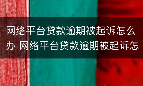 网络平台贷款逾期被起诉怎么办 网络平台贷款逾期被起诉怎么办呢