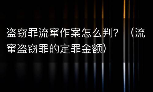 盗窃罪流窜作案怎么判？（流窜盗窃罪的定罪金额）